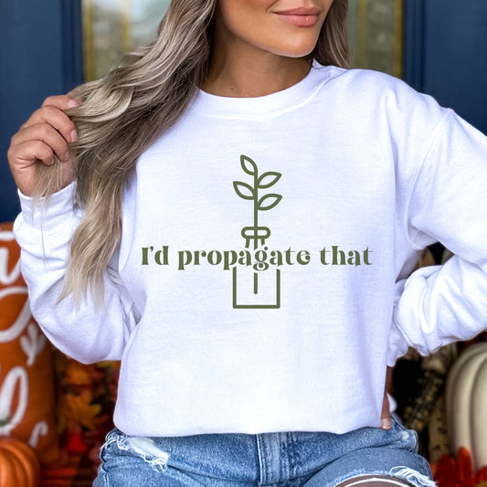 I'd Propagate That Sweatshirt Plant Pun Shirt Crazy Plant Lady Sweatshirt Plant Mom Sweater Plant Lover Gift Plant Sweat Shirt Plant Gifts